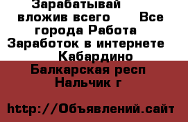 Зарабатывай 1000$ вложив всего 1$ - Все города Работа » Заработок в интернете   . Кабардино-Балкарская респ.,Нальчик г.